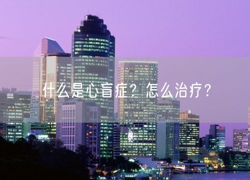 什么是心盲症？怎么治疗？