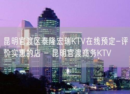 昆明官渡区泰隆宏瑞KTV在线预定-评价实惠的店 – 昆明官渡商务KTV