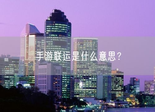 手游联运是什么意思？