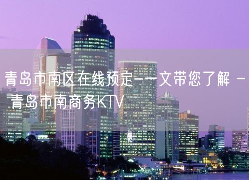 青岛市南区在线预定-一文带您了解 – 青岛市南商务KTV