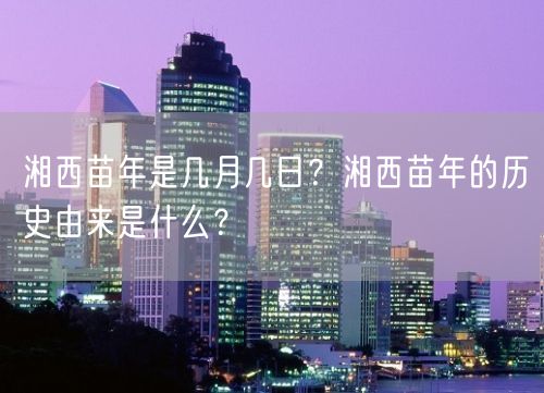 湘西苗年是几月几日？湘西苗年的历史由来是什么？