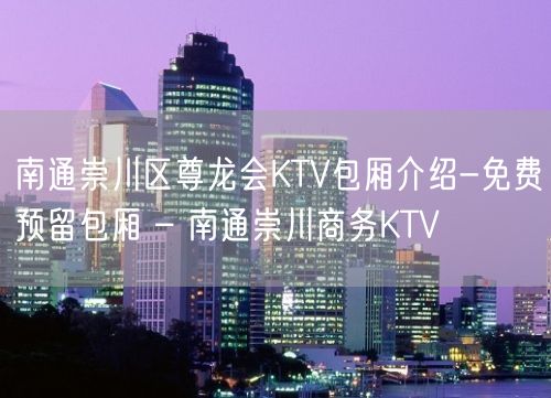 南通崇川区尊龙会KTV包厢介绍-免费预留包厢 – 南通崇川商务KTV