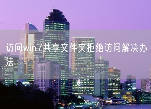 访问win7共享文件夹拒绝访问解决办法