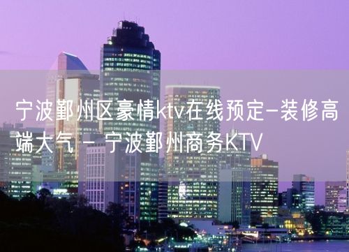 宁波鄞州区豪情ktv在线预定-装修高端大气 – 宁波鄞州商务KTV