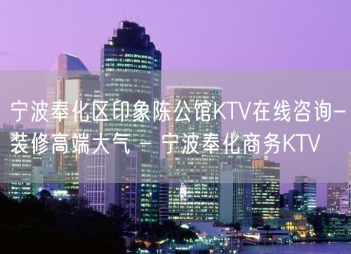 宁波奉化区印象陈公馆KTV在线咨询-装修高端大气 – 宁波奉化商务KTV