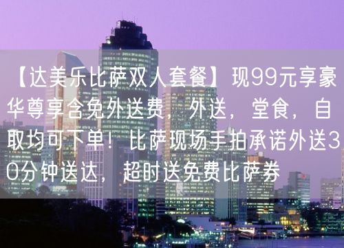 【达美乐比萨双人套餐】现99元享豪华尊享含免外送费，外送，堂食，自取均可下单！比萨现场手拍承诺外送30分钟送达，超时送免费比萨券