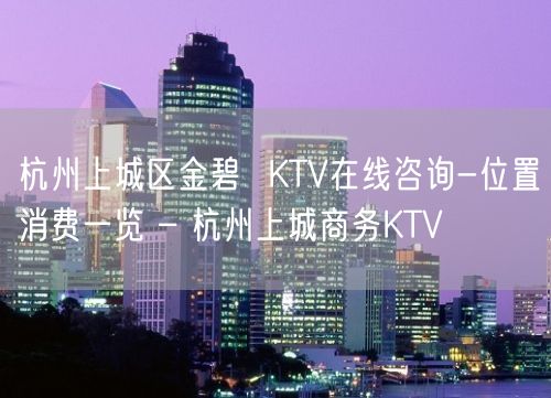 杭州上城区金碧  KTV在线咨询-位置消费一览 – 杭州上城商务KTV