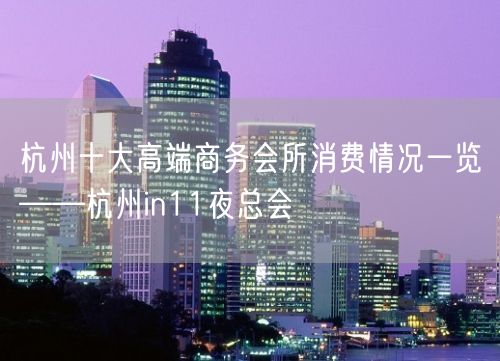 杭州十大高端商务会所消费情况一览——杭州in11夜总会