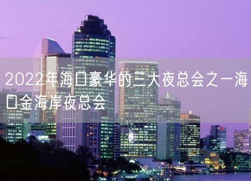 2022年海口豪华的三大夜总会之一海口金海岸夜总会