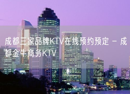 成都三家品牌KTV在线预约预定 – 成都金牛商务KTV