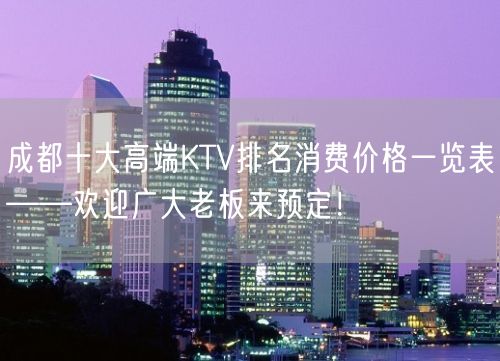 成都十大高端KTV排名消费价格一览表——欢迎广大老板来预定！