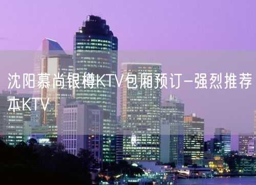 沈阳慕尚银樽KTV包厢预订-强烈推荐本KTV