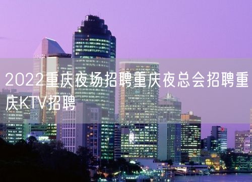 2022重庆夜场招聘重庆夜总会招聘重庆KTV招聘