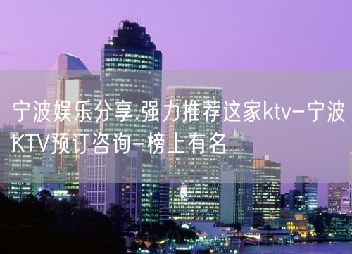 宁波娱乐分享.强力推荐这家ktv-宁波KTV预订咨询-榜上有名