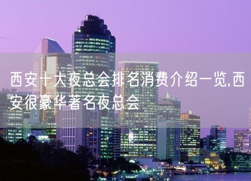 西安十大夜总会排名消费介绍一览,西安很豪华著名夜总会