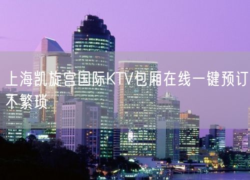 上海凯旋宫国际KTV包厢在线一键预订不繁琐