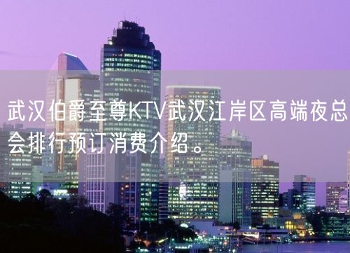 武汉伯爵至尊KTV武汉江岸区高端夜总会排行预订消费介绍。