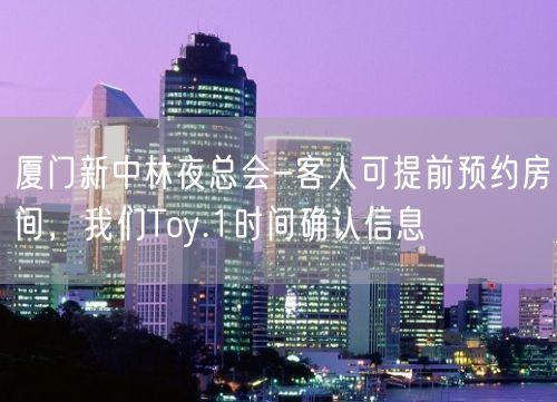 厦门新中林夜总会-客人可提前预约房间，我们Toy.1时间确认信息