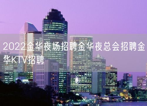 2022金华夜场招聘金华夜总会招聘金华KTV招聘