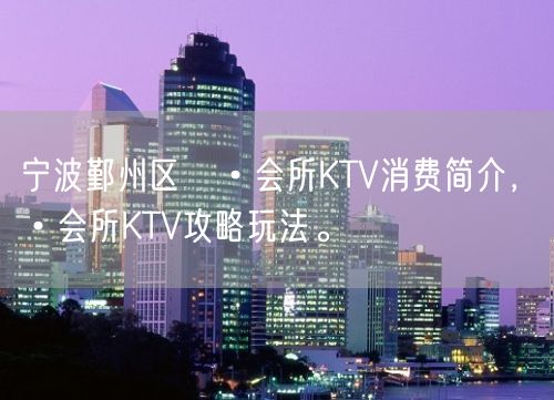 宁波鄞州区璟•会所KTV消费简介，璟•会所KTV攻略玩法。