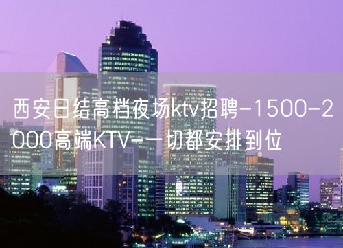 西安日结高档夜场ktv招聘-1500-2000高端KTV-一切都安排到位